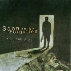 Soon To Be Forgotten : Kill The Band !